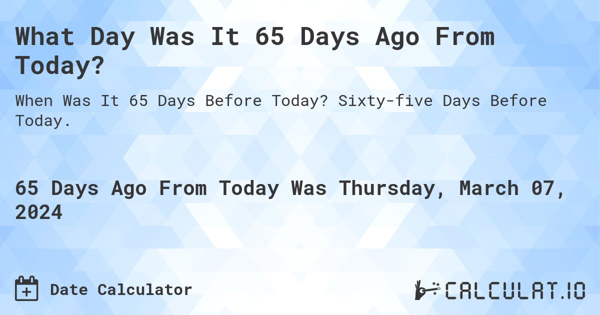What Day Was It 65 Days Ago From Today?. Sixty-five Days Before Today.