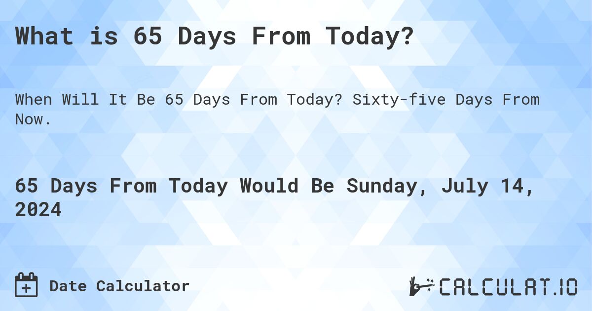 What is 65 Days From Today?. Sixty-five Days From Now.