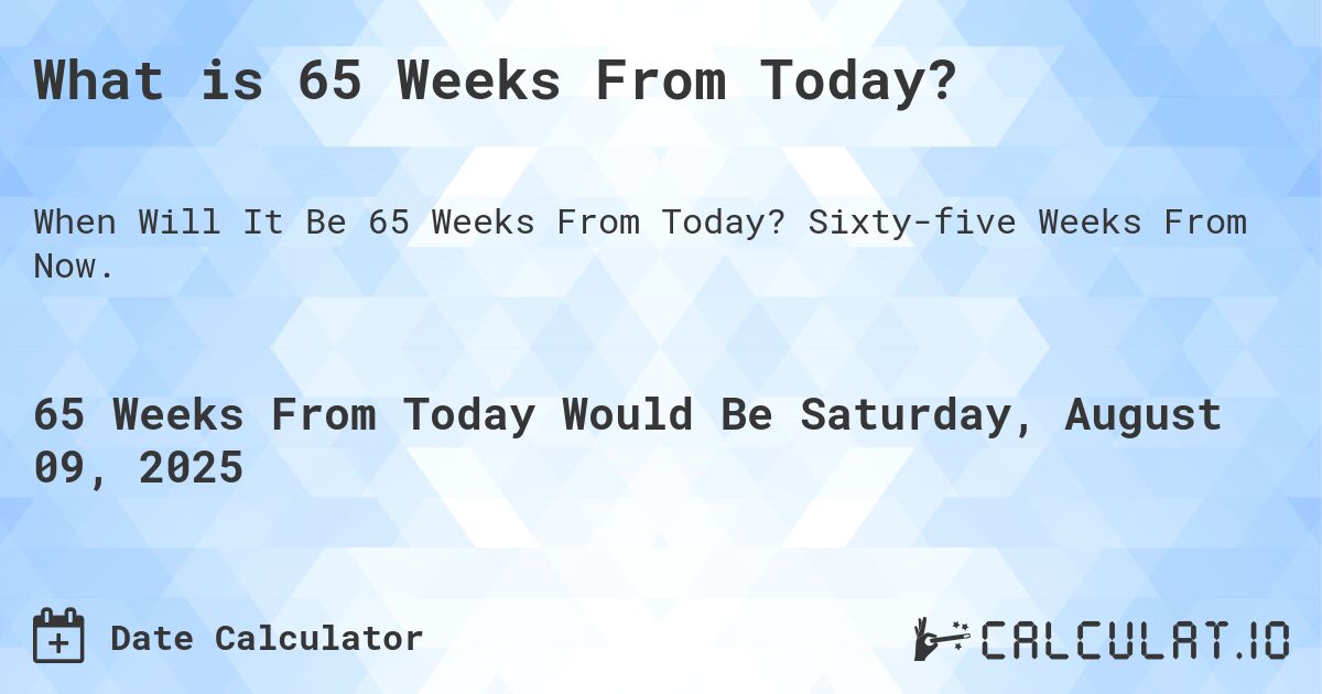 What is 65 Weeks From Today?. Sixty-five Weeks From Now.