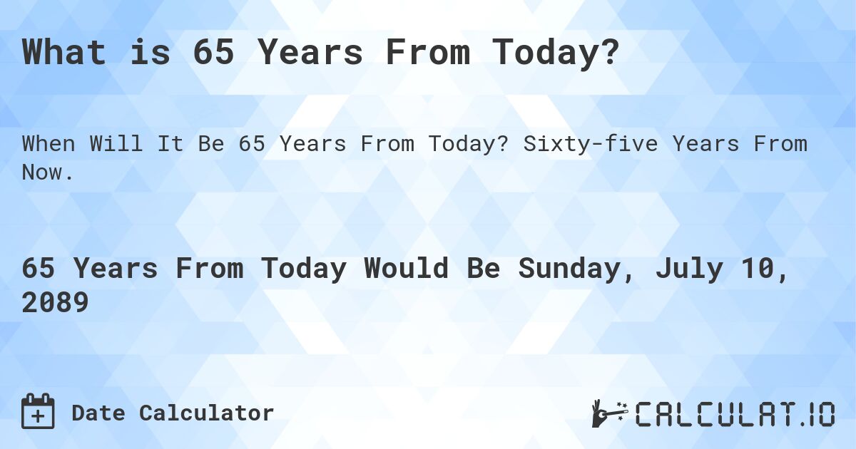 What is 65 Years From Today?. Sixty-five Years From Now.
