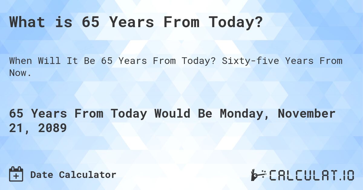 What is 65 Years From Today?. Sixty-five Years From Now.