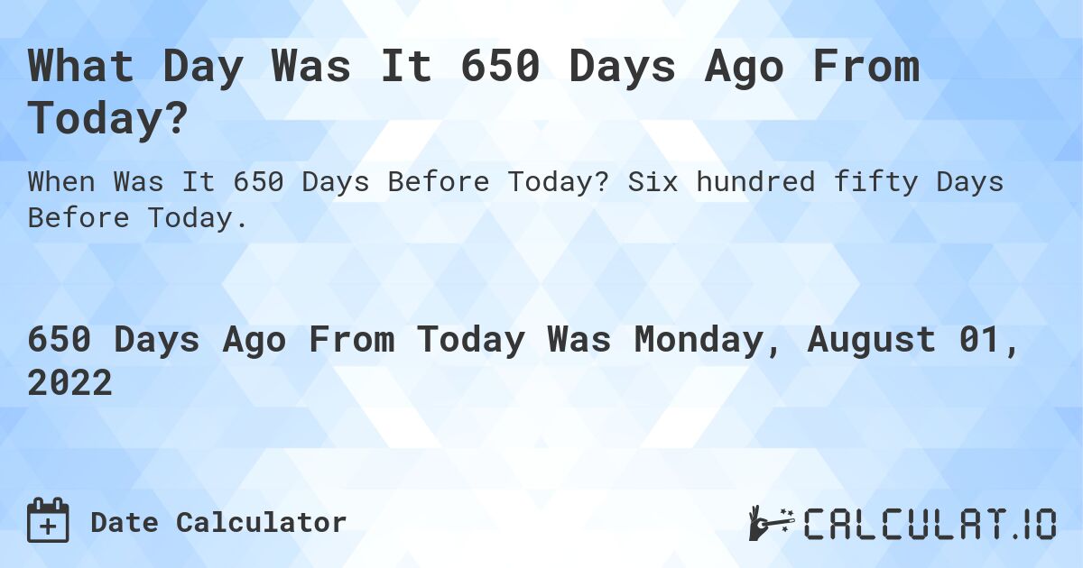 What Day Was It 650 Days Ago From Today?. Six hundred fifty Days Before Today.