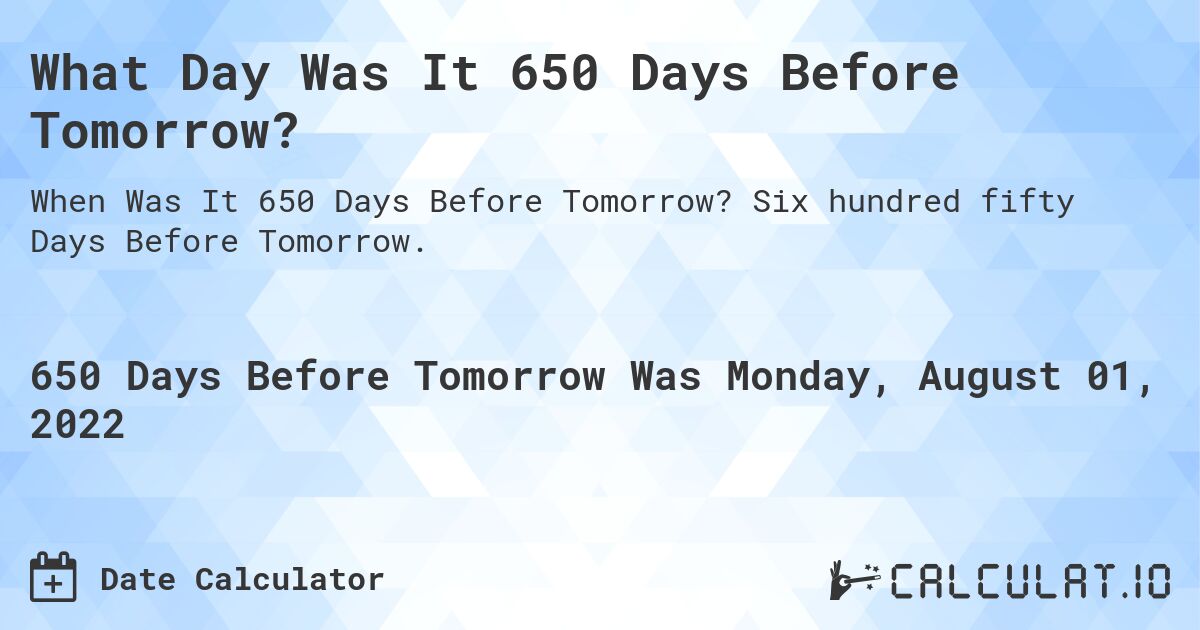 What Day Was It 650 Days Before Tomorrow?. Six hundred fifty Days Before Tomorrow.