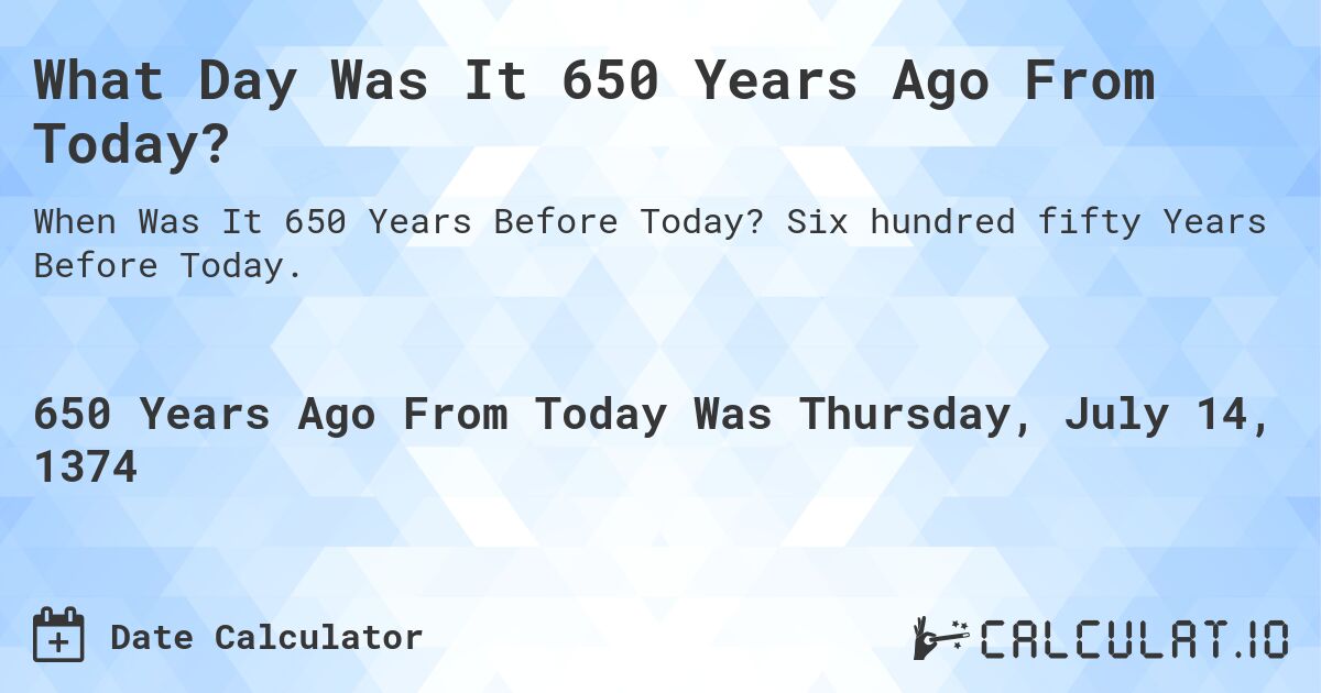 What Day Was It 650 Years Ago From Today?. Six hundred fifty Years Before Today.