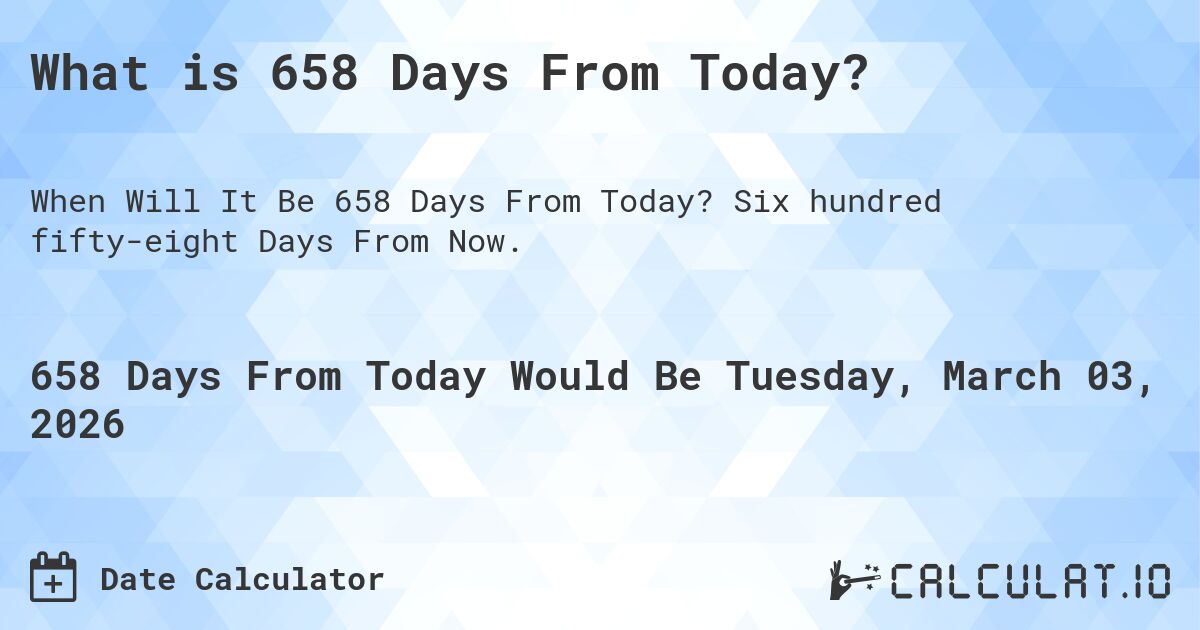 What is 658 Days From Today?. Six hundred fifty-eight Days From Now.