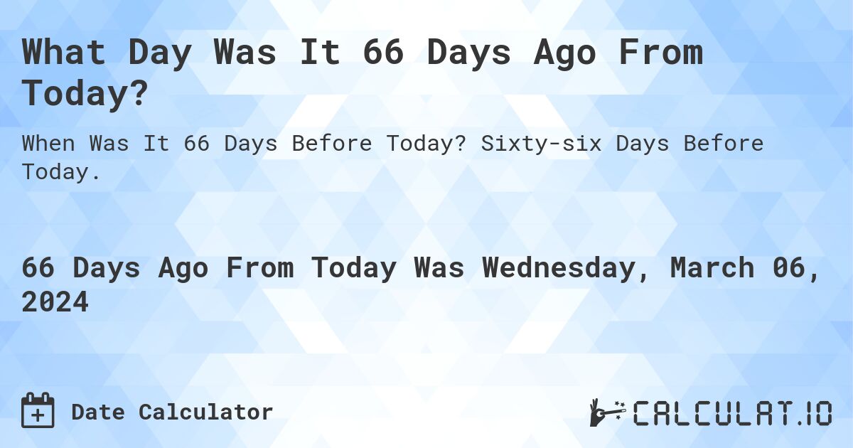 What Day Was It 66 Days Ago From Today?. Sixty-six Days Before Today.