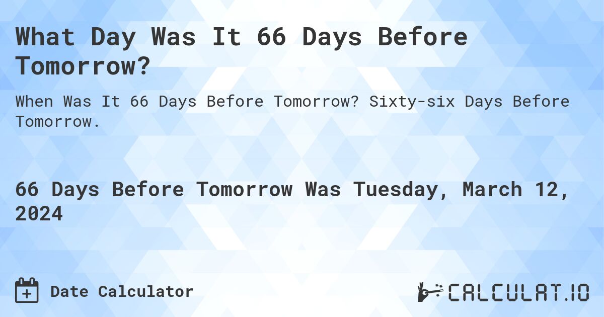 What Day Was It 66 Days Before Tomorrow?. Sixty-six Days Before Tomorrow.