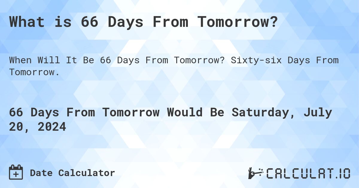 What is 66 Days From Tomorrow?. Sixty-six Days From Tomorrow.