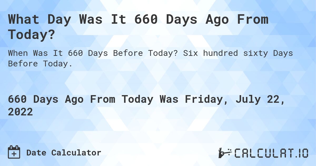 What Day Was It 660 Days Ago From Today?. Six hundred sixty Days Before Today.