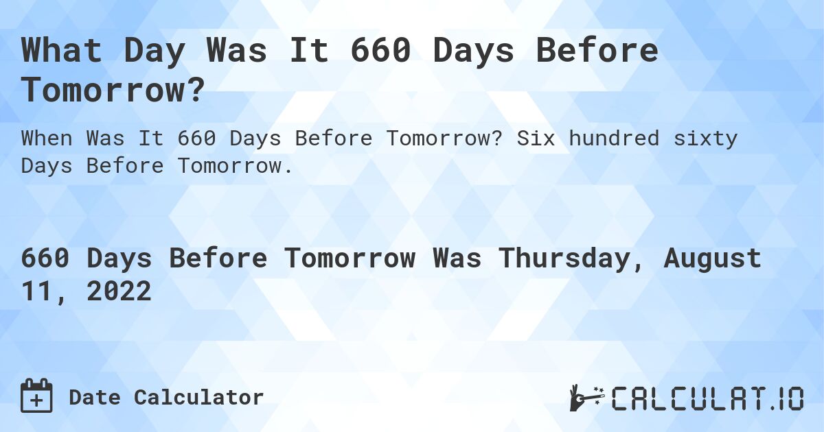 What Day Was It 660 Days Before Tomorrow?. Six hundred sixty Days Before Tomorrow.