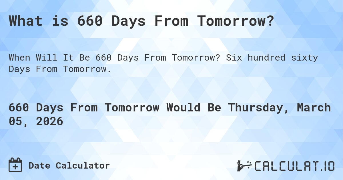 What is 660 Days From Tomorrow?. Six hundred sixty Days From Tomorrow.
