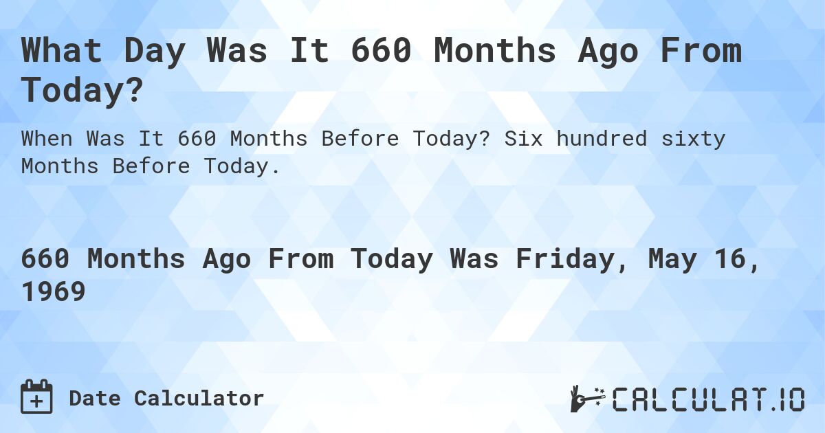 What Day Was It 660 Months Ago From Today?. Six hundred sixty Months Before Today.