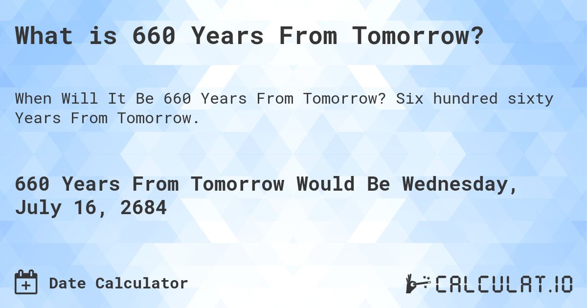 What is 660 Years From Tomorrow?. Six hundred sixty Years From Tomorrow.