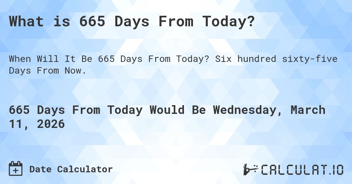What is 665 Days From Today?. Six hundred sixty-five Days From Now.