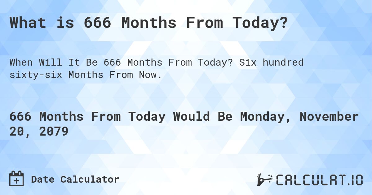 What is 666 Months From Today?. Six hundred sixty-six Months From Now.