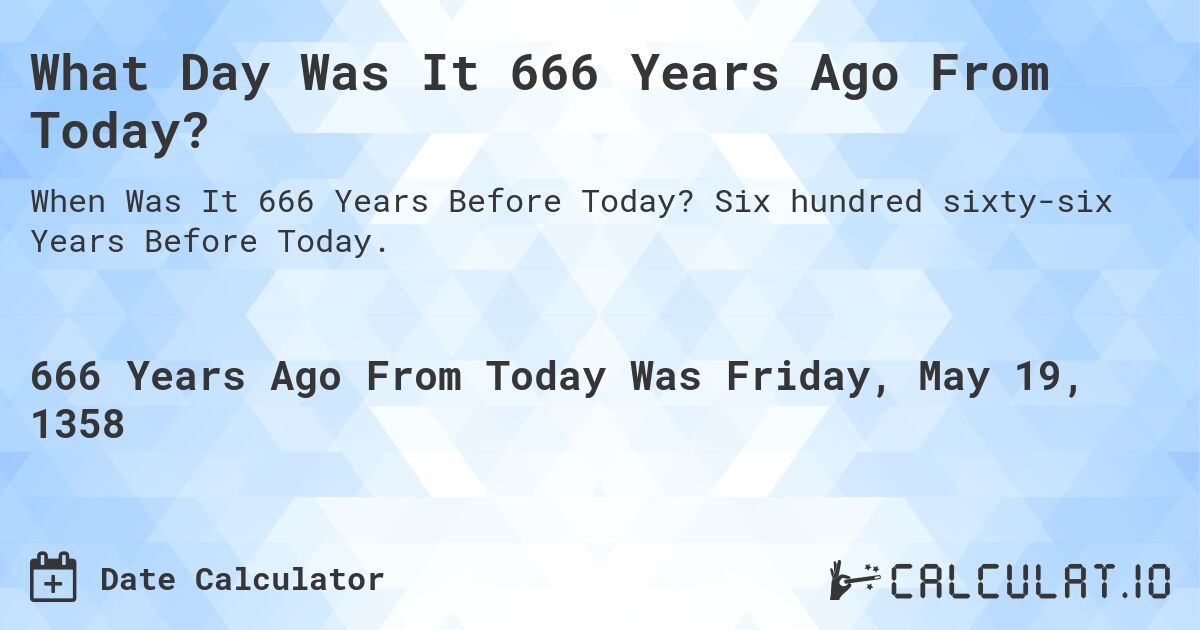 What Day Was It 666 Years Ago From Today?. Six hundred sixty-six Years Before Today.