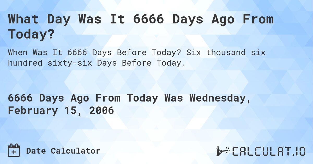 What Day Was It 6666 Days Ago From Today?. Six thousand six hundred sixty-six Days Before Today.