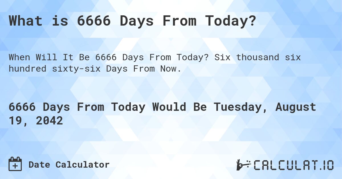 What is 6666 Days From Today?. Six thousand six hundred sixty-six Days From Now.
