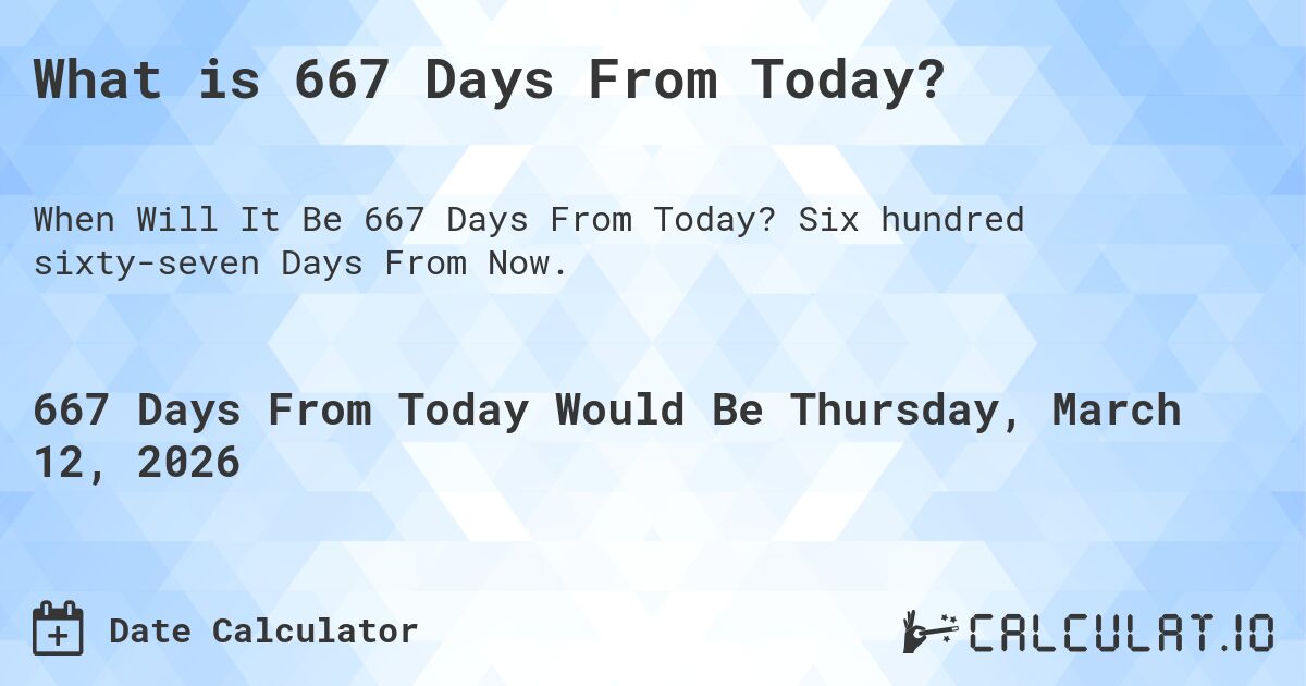 What is 667 Days From Today?. Six hundred sixty-seven Days From Now.