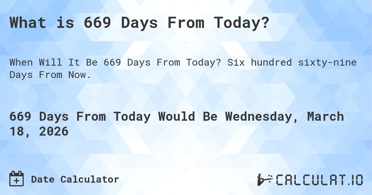 What is 669 Days From Today?. Six hundred sixty-nine Days From Now.