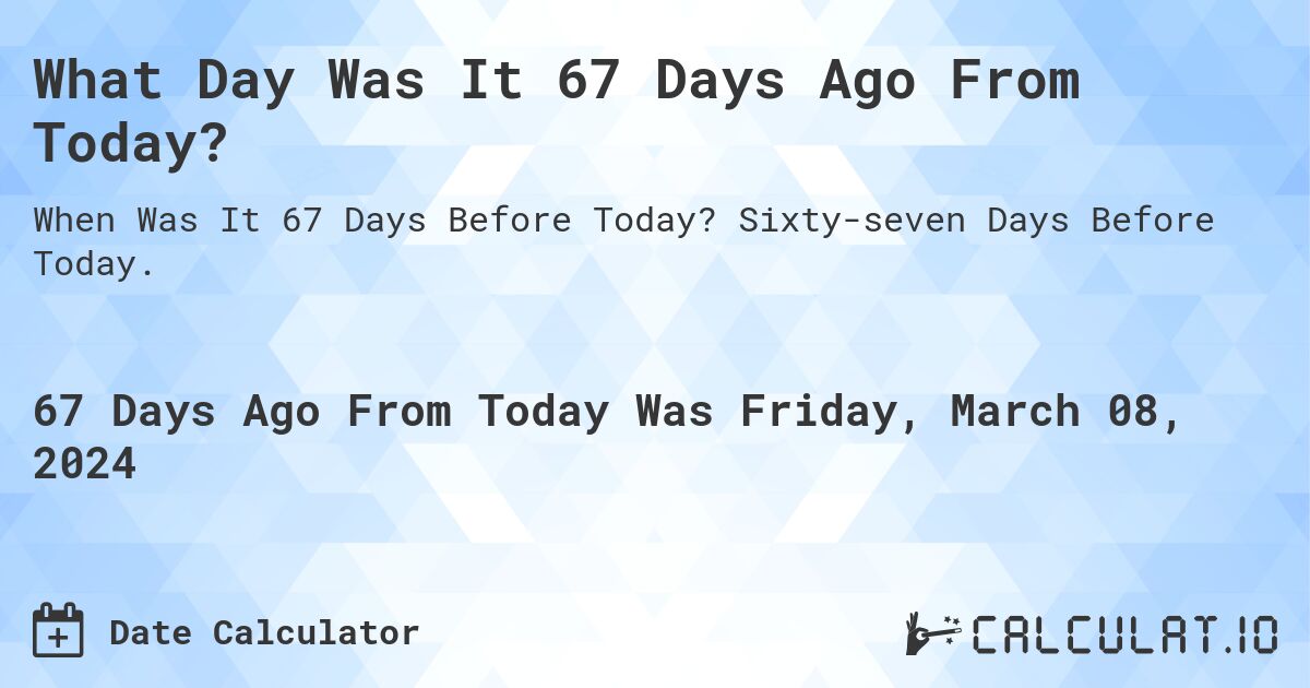 What Day Was It 67 Days Ago From Today?. Sixty-seven Days Before Today.