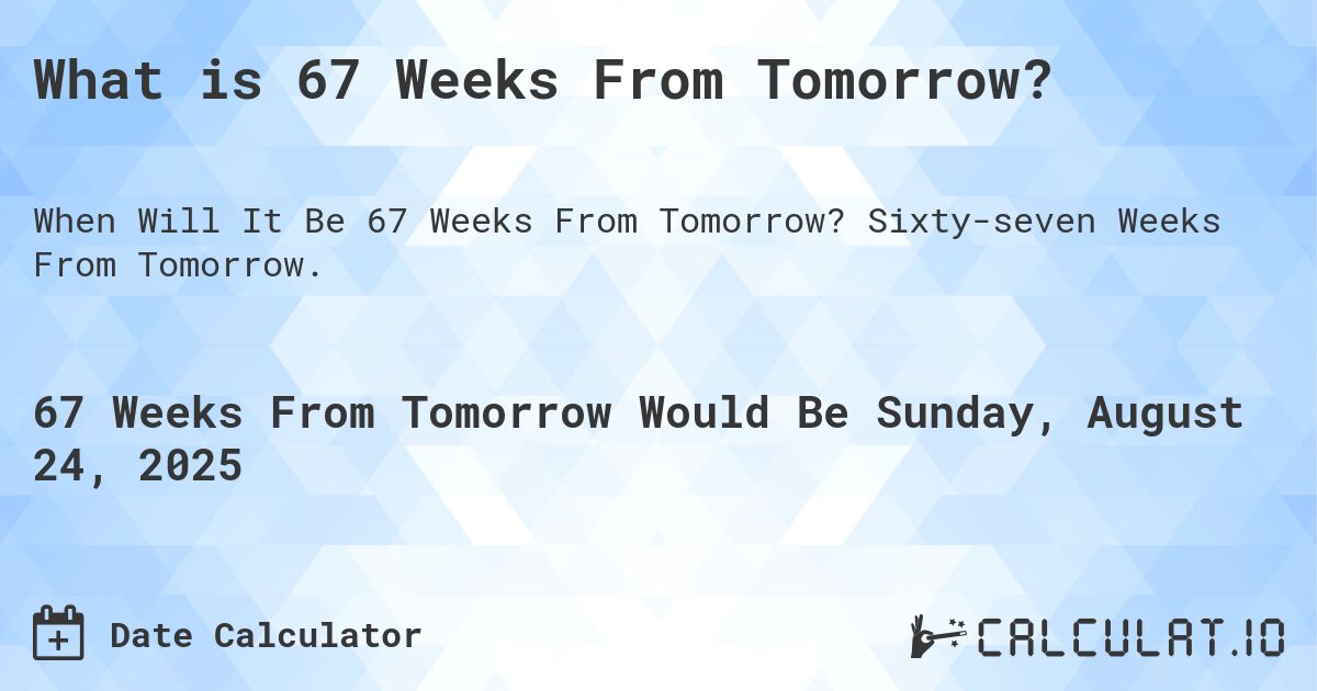 What is 67 Weeks From Tomorrow?. Sixty-seven Weeks From Tomorrow.