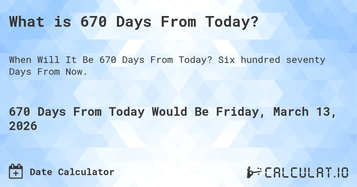 What is 670 Days From Today?. Six hundred seventy Days From Now.