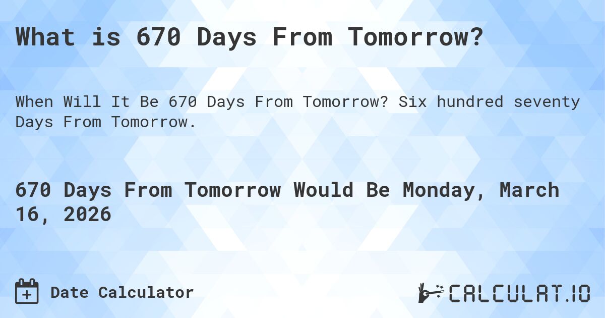 What is 670 Days From Tomorrow?. Six hundred seventy Days From Tomorrow.