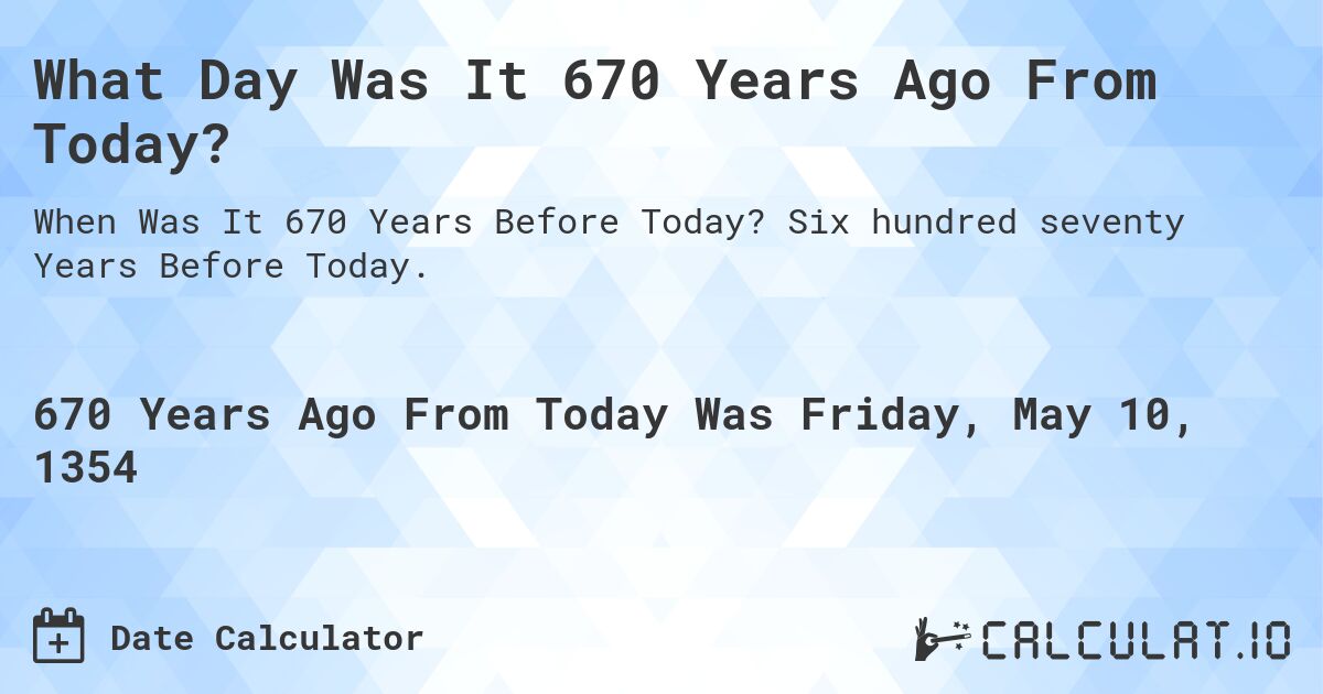 What Day Was It 670 Years Ago From Today?. Six hundred seventy Years Before Today.