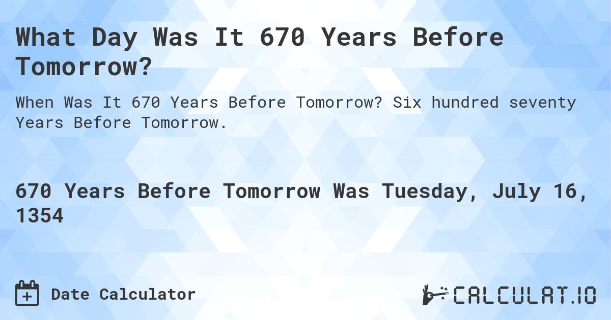 What Day Was It 670 Years Before Tomorrow?. Six hundred seventy Years Before Tomorrow.