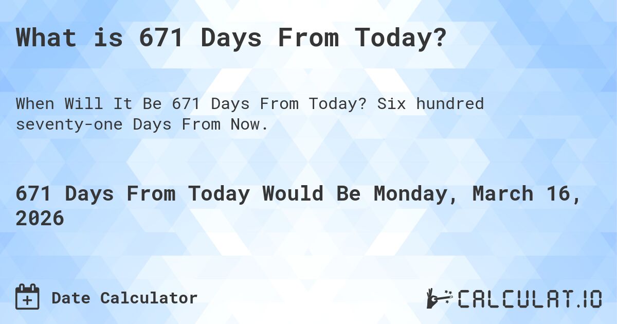 What is 671 Days From Today?. Six hundred seventy-one Days From Now.
