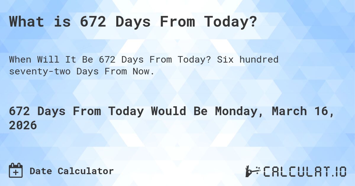 What is 672 Days From Today?. Six hundred seventy-two Days From Now.