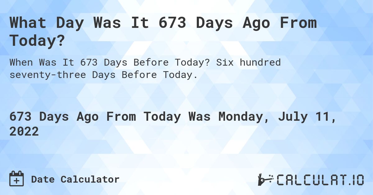 What Day Was It 673 Days Ago From Today?. Six hundred seventy-three Days Before Today.