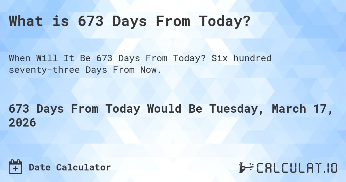 What is 673 Days From Today?. Six hundred seventy-three Days From Now.