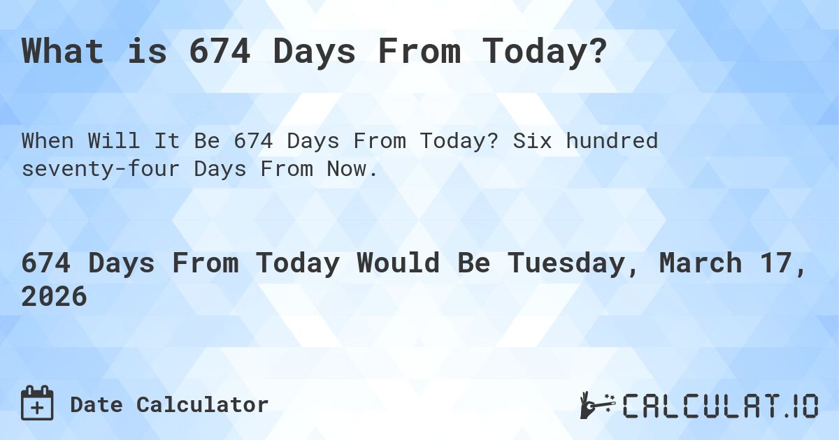 What is 674 Days From Today?. Six hundred seventy-four Days From Now.