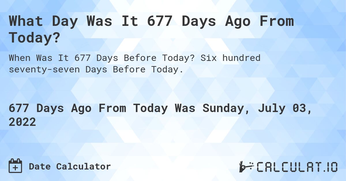 What Day Was It 677 Days Ago From Today?. Six hundred seventy-seven Days Before Today.