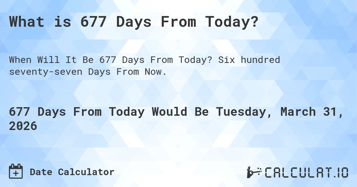 What is 677 Days From Today?. Six hundred seventy-seven Days From Now.