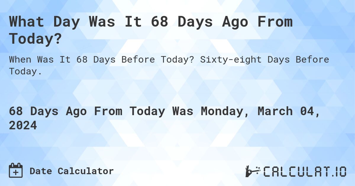What Day Was It 68 Days Ago From Today?. Sixty-eight Days Before Today.