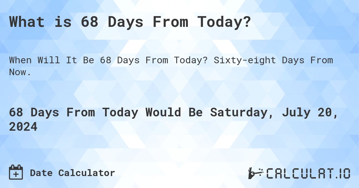 What is 68 Days From Today?. Sixty-eight Days From Now.