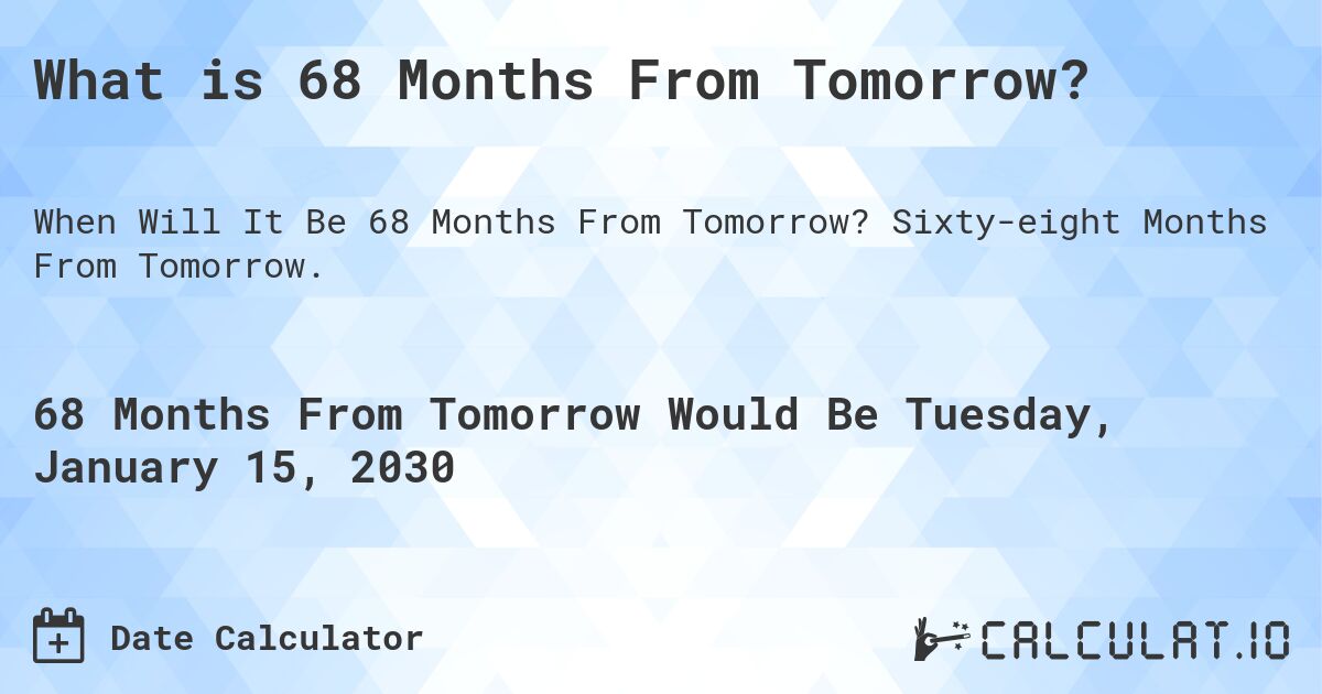 What is 68 Months From Tomorrow?. Sixty-eight Months From Tomorrow.