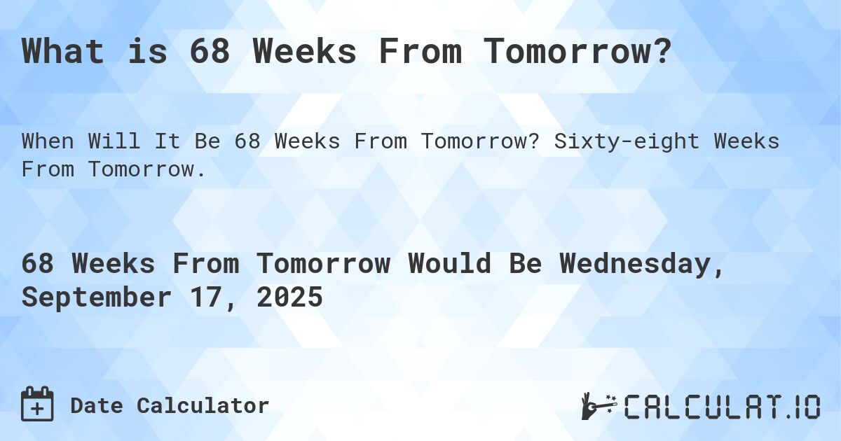 What is 68 Weeks From Tomorrow?. Sixty-eight Weeks From Tomorrow.