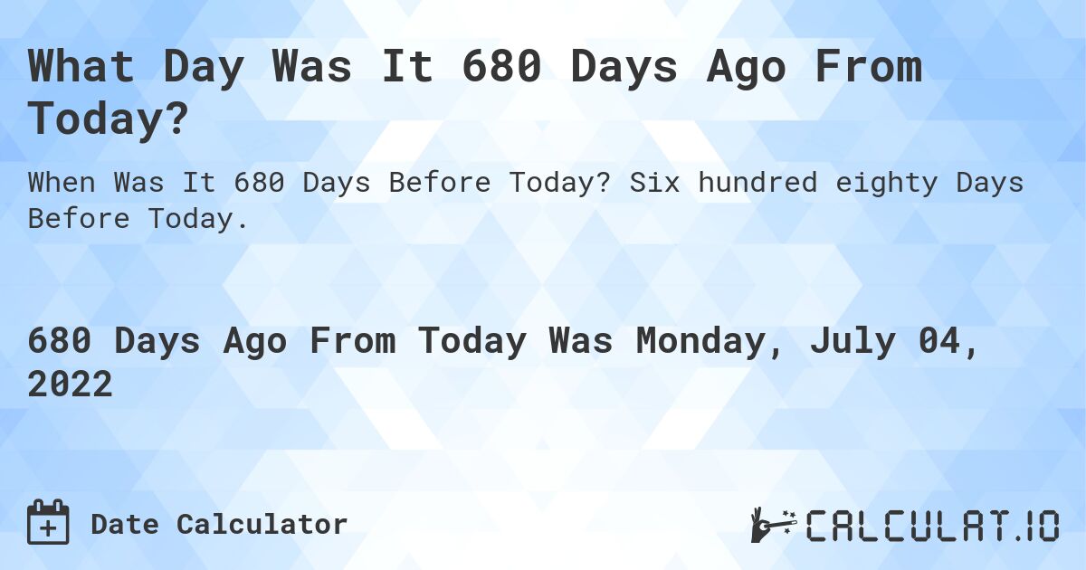 What Day Was It 680 Days Ago From Today?. Six hundred eighty Days Before Today.