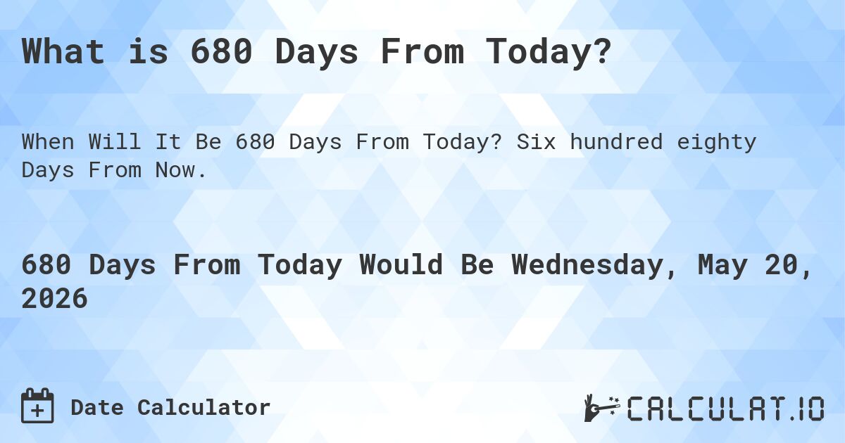 What is 680 Days From Today?. Six hundred eighty Days From Now.