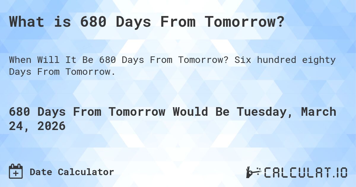 What is 680 Days From Tomorrow?. Six hundred eighty Days From Tomorrow.