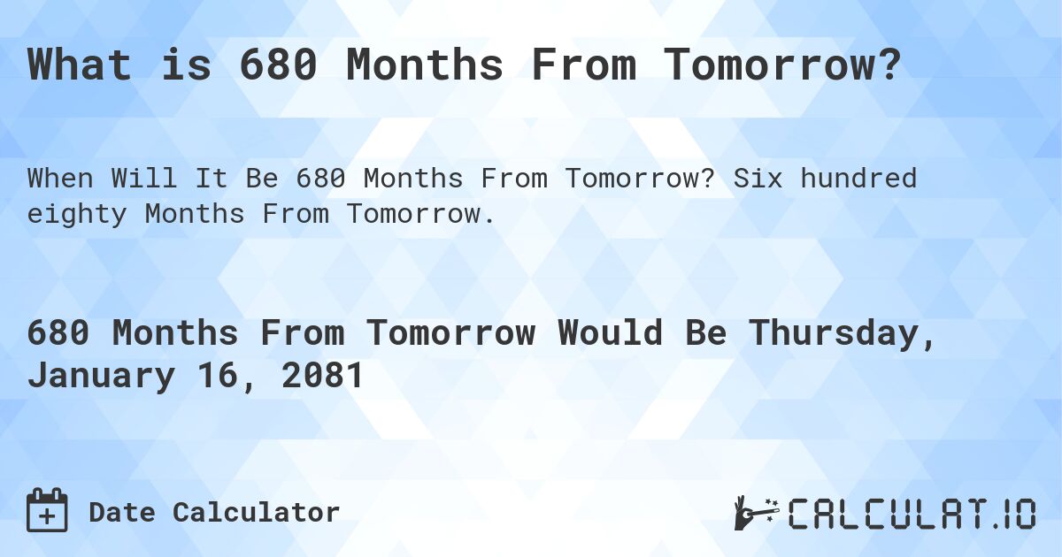 What is 680 Months From Tomorrow?. Six hundred eighty Months From Tomorrow.