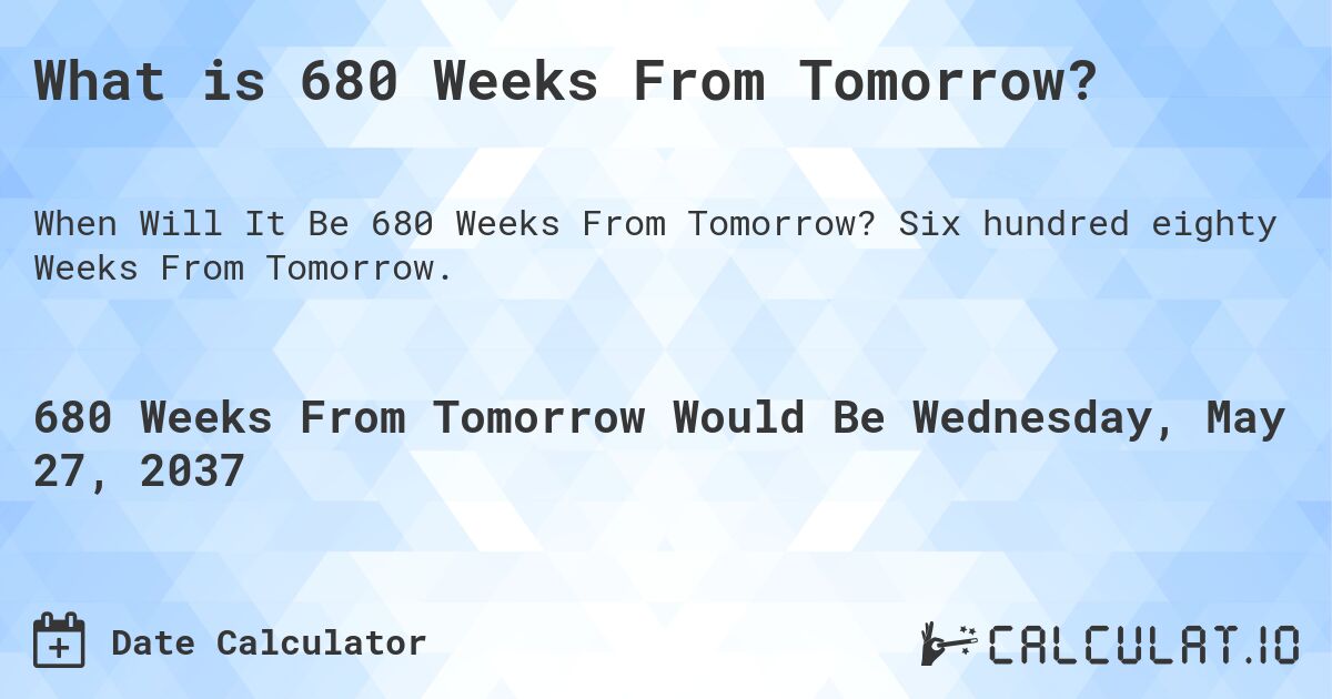 What is 680 Weeks From Tomorrow?. Six hundred eighty Weeks From Tomorrow.