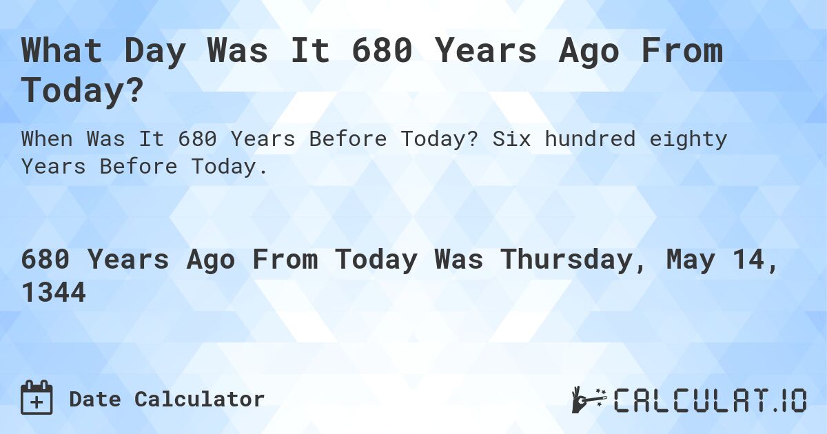 What Day Was It 680 Years Ago From Today?. Six hundred eighty Years Before Today.