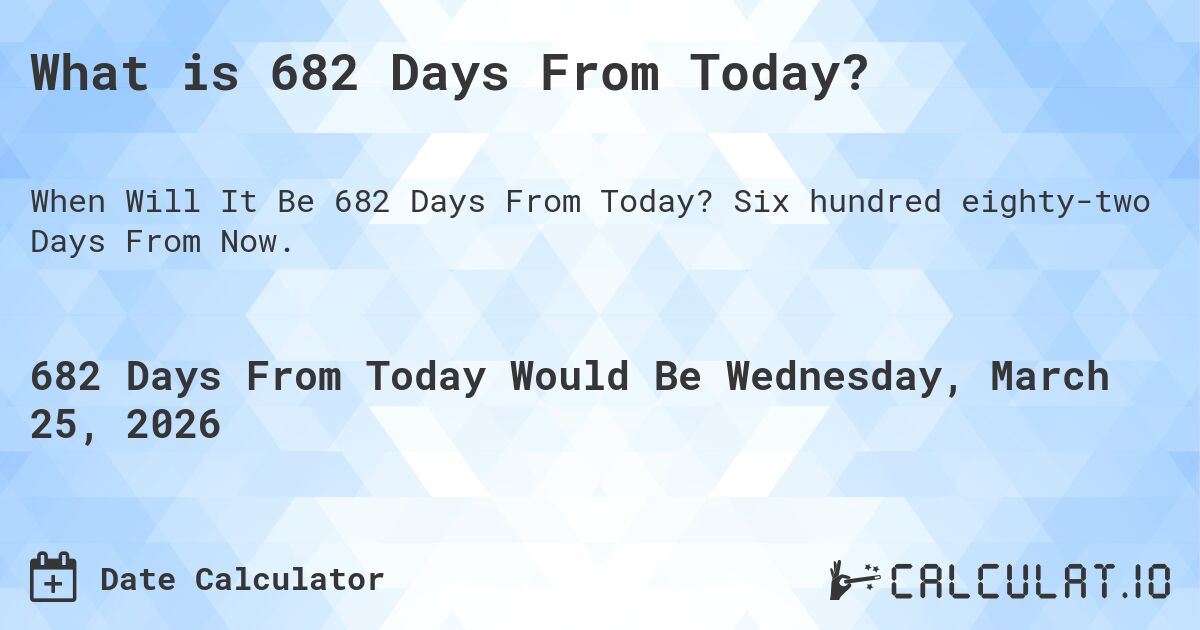What is 682 Days From Today?. Six hundred eighty-two Days From Now.