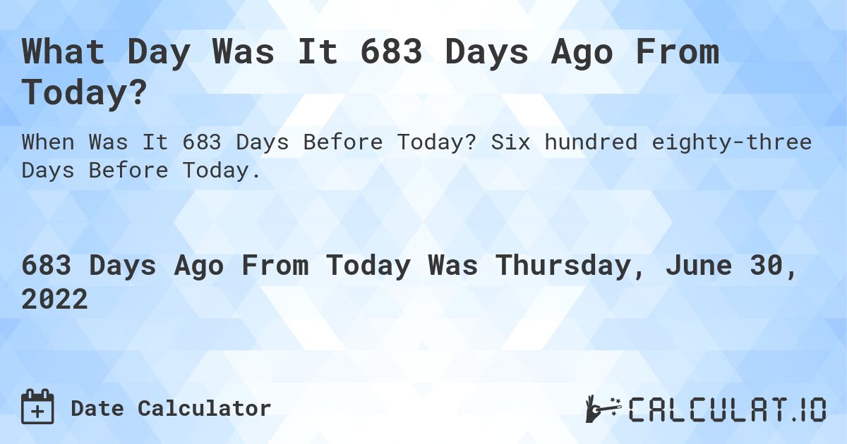 What Day Was It 683 Days Ago From Today?. Six hundred eighty-three Days Before Today.