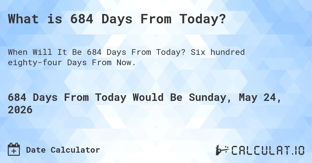 What is 684 Days From Today?. Six hundred eighty-four Days From Now.